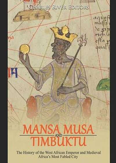 Mansa Musa and Timbuktu: The History of the West African Emperor and Medieval Africa's Most Fabled City, Paperback/Charles River Editors