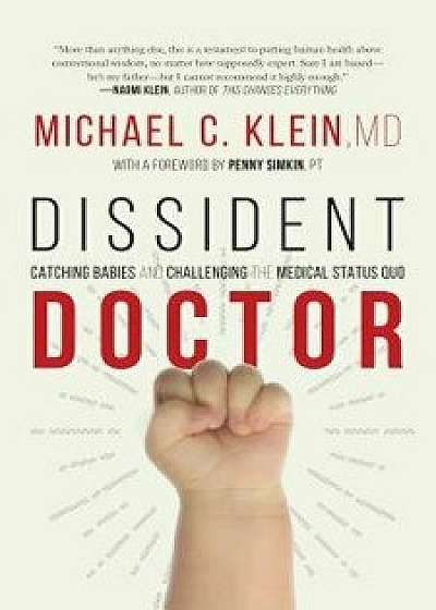 Dissident Doctor: My Life Catching Babies and Challenging the Medical Status Quo, Hardcover/Michael C. Klein