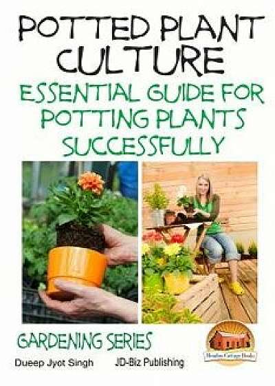 Potted Plant Culture - Essential Guide for Potting Plants Successfully, Paperback/Dueep Jyot Singh