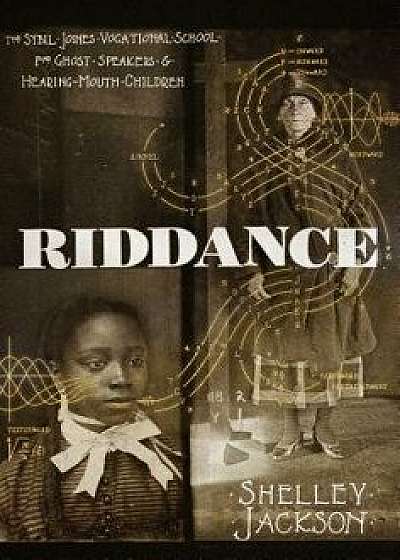 Riddance: Or: The Sybil Joines Vocational School for Ghost Speakers & Hearing-Mouth Children, Hardcover/Shelley Jackson