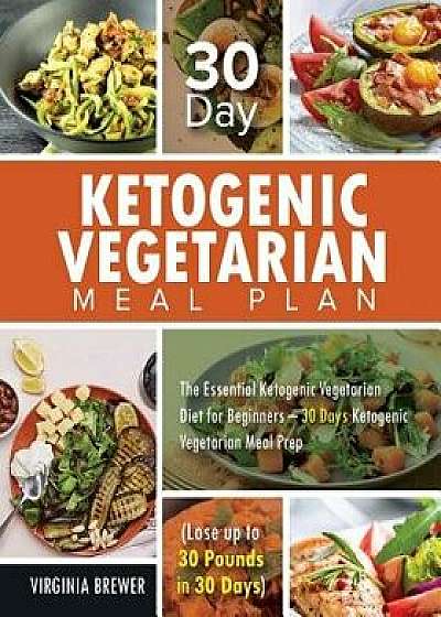 30 Day Ketogenic Vegetarian Meal Plan: The Essential Ketogenic Vegetarian Diet for Beginners - 30 Days Ketogenic Vegetarian Meal Prep (Lose up to 30 P, Paperback/Virginia Brewer
