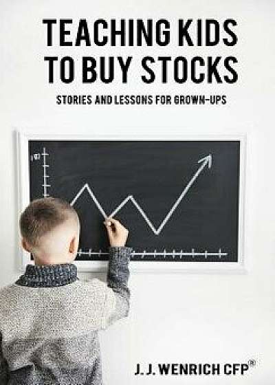 Teaching Kids to Buy Stocks: Stories and Lessons for Grown-Ups, Hardcover/J. J. Wenrich