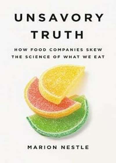 Unsavory Truth: How Food Companies Skew the Science of What We Eat, Hardcover/Marion Nestle
