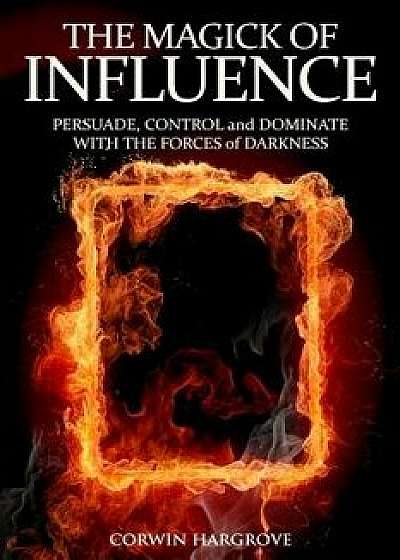 The Magick of Influence: Persuade, Control and Dominate with the Forces of Darkness, Paperback/Corwin Hargrove