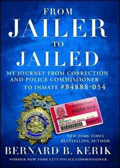 From Jailer to Jailed: My Journey from Correction and Police Commissioner to Inmate #84888-054, Paperback/Bernard B. Kerik