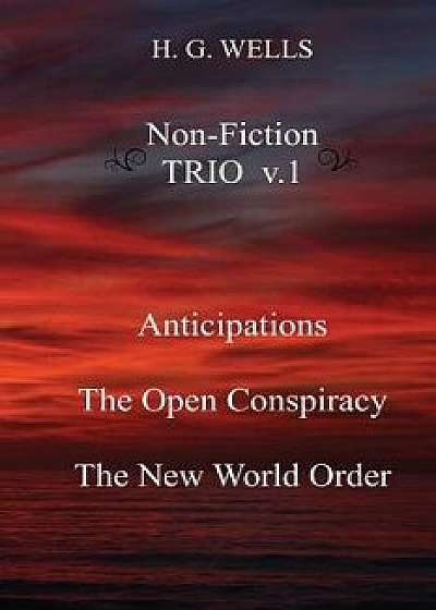 H. G. Wells Non-Fiction Trio V.1: Anticipations, the Open Conspiracy, the New World Order, Paperback/H. G. Wells