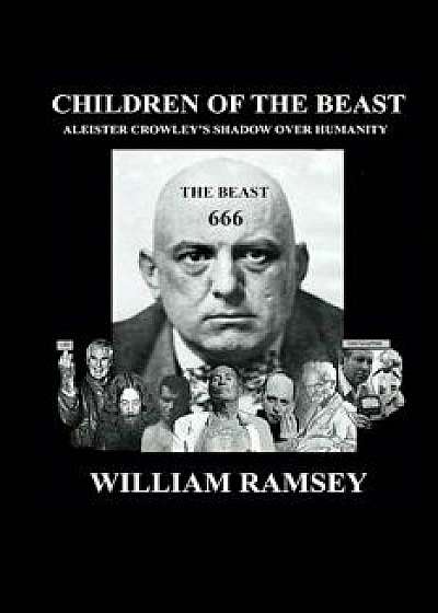 Children of the Beast: Aleister Crowley's Shadow Over Humanity., Paperback/William Ramsey