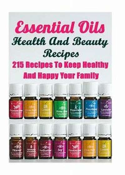 Essential Oils Health and Beauty Recipes: 215 Recipes to Keep Healthy and Happy Your Family: (Young Living Essential Oils Guide, Essential Oils Book,, Paperback/Annabelle Lois