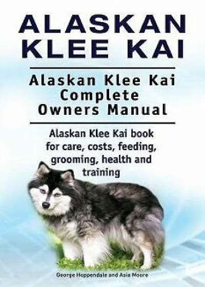 Alaskan Klee Kai. Alaskan Klee Kai Complete Owners Manual. Alaskan Klee Kai Book for Care, Costs, Feeding, Grooming, Health and Training., Paperback/George Hoppendale
