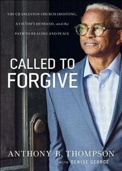 Called to Forgive: The Charleston Church Shooting, a Victim's Husband, and the Path to Healing and Peace, Paperback/Anthony B. Thompson