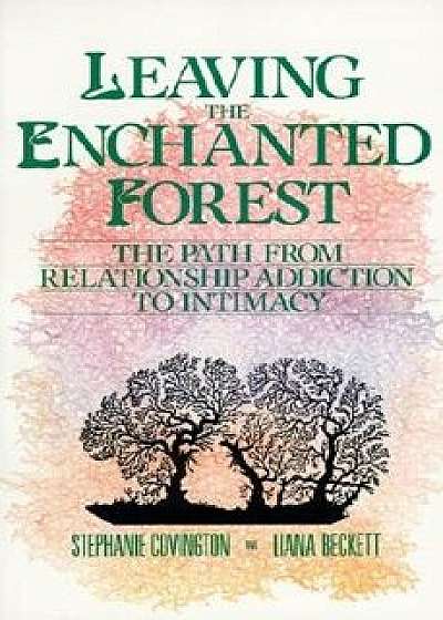 Leaving the Enchanted Forest: The Path from Relationship Addiction to Intimacy, Paperback/Stephanie S. Covington