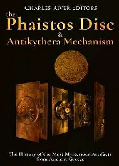 The Phaistos Disc and Antikythera Mechanism: The History of the Most Mysterious Artifacts from Ancient Greece, Paperback/Charles River Editors