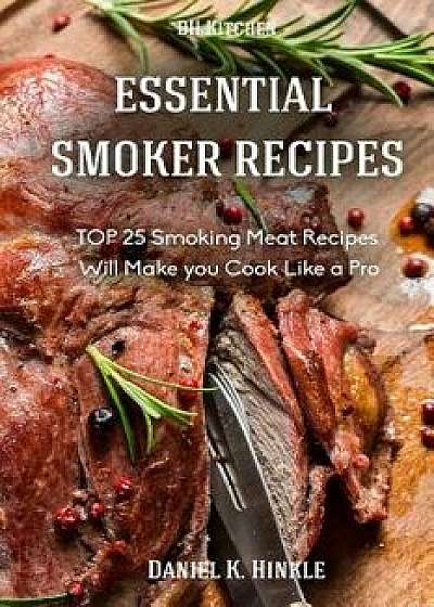 Essential Smoker Recipes: Top 25 Smoking Meat Recipes That Will Make You Cook Like a Pro/Daniel Hinkle