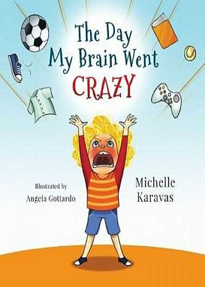 The Day My Brain Went Crazy: A Children's Book about Managing Emotions, Hardcover/Michelle Karavas