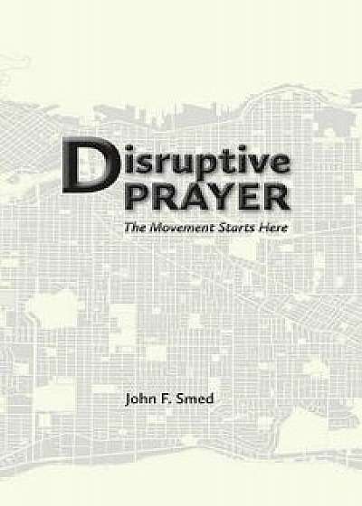Disruptive Prayer: The Movement Starts Here, Paperback/John F. Smed