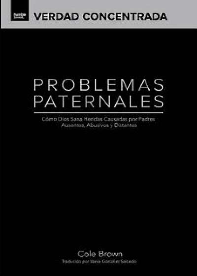 Problemas Paternales: Cómo Dios Sana Heridas Causadas Por Padres Ausentes, Abusivos Y Distantes, Paperback/Cole Brown
