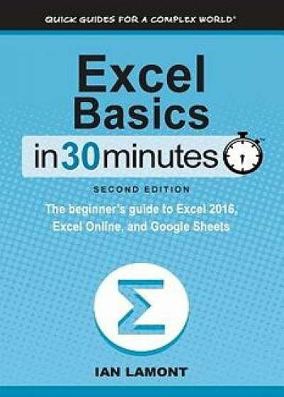 Excel Basics in 30 Minutes (2nd Edition): The Beginner's Guide to Microsoft Excel and Google Sheets, Paperback (2nd Ed.)/Ian Lamont
