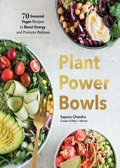 Plant Power Bowls: 70 Seasonal Vegan Recipes to Boost Energy and Promote Wellness, Hardcover/Sapana Chandra
