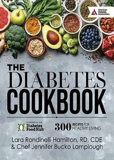 The Diabetes Cookbook: 300 Healthy Recipes for Living Powered by the Diabetes Food Hub, Hardcover/Lara Hamilton-Rondinelli