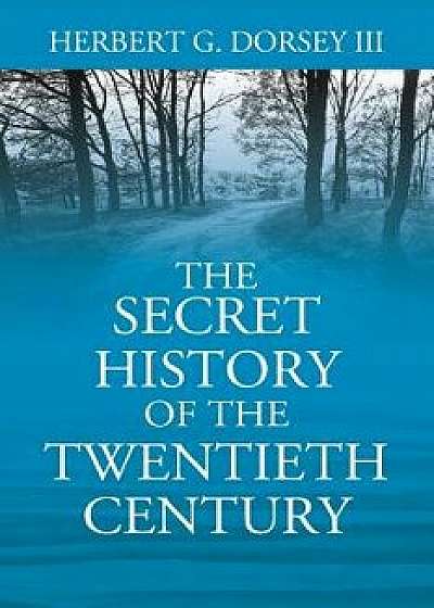 The Secret History of the Twentieth Century, Paperback/Herbert G. Dorsey III