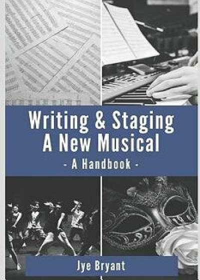 Writing & Staging a New Musical: A Handbook, Paperback/Jye Bryant