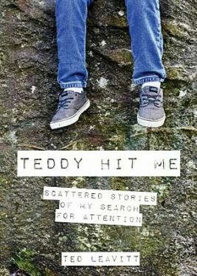 Teddy Hit Me: Scattered Stories of My Search for Attention, Paperback/Ted Leavitt
