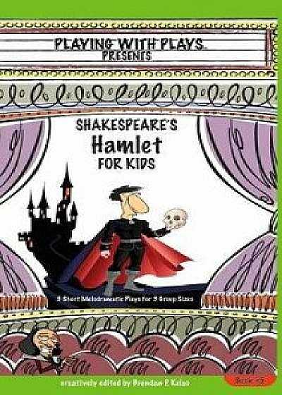 Shakespeare's Hamlet for Kids: 3 Short Melodramatic Plays for 3 Group Sizes/Brendan P. Kelso
