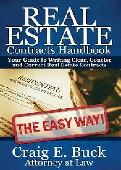 Real Estate Contracts Handbook: The Easy Way to Writing Clear, Concise and Correct Contracts - And More, Paperback/Craig E. Buck Esq