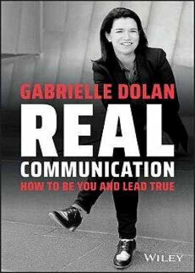 Real Communication: How to Be You and Lead True, Paperback/Gabrielle Dolan