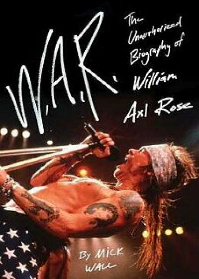 W.A.R.: The Unauthorized Biography of William Axl Rose, Paperback/Mick Wall