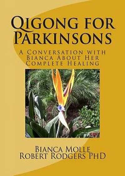 Qigong for Parkinsons: A Conversation with Bianca about Her Complete Healing, Paperback/Bianca Molle