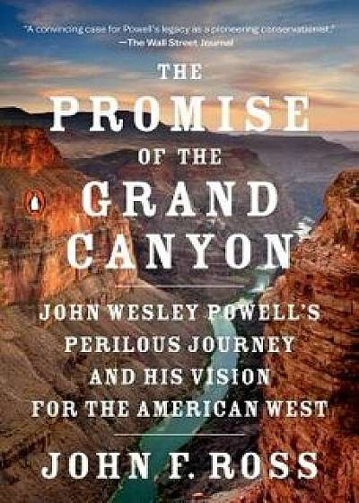 The Promise of the Grand Canyon: John Wesley Powell's Perilous Journey and His Vision for the American West, Paperback/John F. Ross
