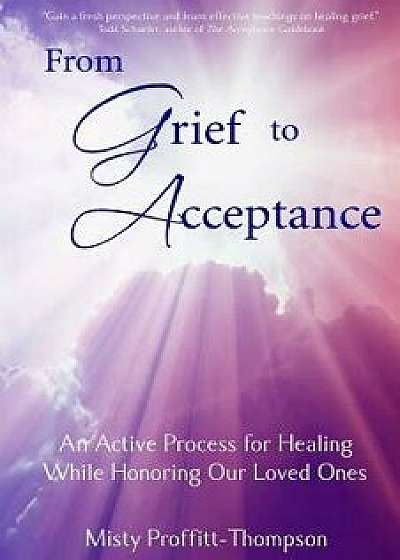 From Grief to Acceptance: An Active Process for Healing While Honoring Our Loved Ones, Paperback/Misty Proffitt-Thompson