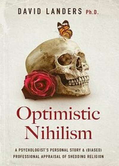 Optimistic Nihilism: A Psychologist's Personal Story & (Biased) Professional Appraisal of Shedding Religion, Paperback/David Landers Ph. D.