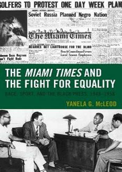 Miami Times and the Fight for Equality: Race, Sport, and the Black Press, 1948-1958, Hardcover/Yanela G. McLeod