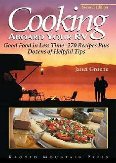 Cooking Aboard Your RV: Good Food in Less Time-More Than 300 Recipes and Tips, Paperback/Janet Groene