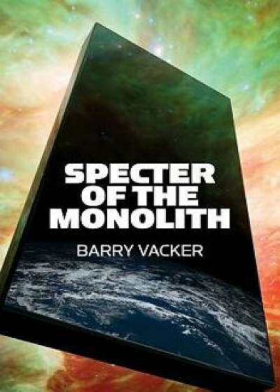 Specter of the Monolith: Nihilism, the Sublime, and Human Destiny in Space-From Apollo and Hubble to 2001, Star Trek, and Interstellar, Paperback/Barry Vacker
