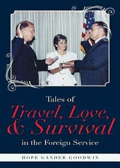 Tales of Travel, Love, and Survival in the Foreign Service, Hardcover/Hope Gander Goodwin