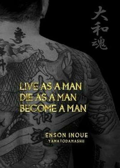 Live as a Man. Die as a Man. Become a Man., Paperback/Enson Inoue