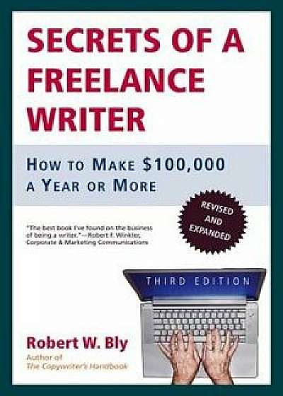 Secrets of a Freelance Writer: How to Make $100,000 a Year or More, Paperback/Robert W. Bly