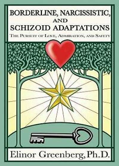 Borderline, Narcissistic, and Schizoid Adaptations: The Pursuit of Love, Admiration, and Safety, Paperback/Elinor Greenberg Phd