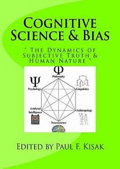 Cognitive Science & Bias: The Dynamics of Subjective Truth & Human Nature/Edited by Paul F. Kisak