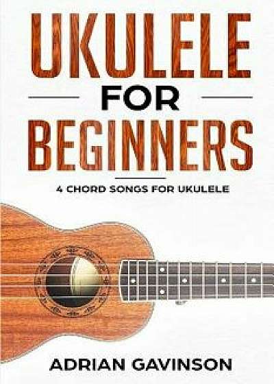 Ukulele for Beginners: 4 Chord Songs for Ukulele, Paperback/Adrian Gavinson