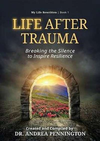 Life After Trauma: Breaking the Silence to Inspire Resilience, Paperback/Andrea Pennington