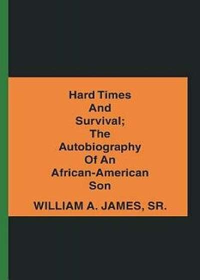 Hard Times and Survival; The Autobiography of an African-American Son, Paperback/William A. James Sr