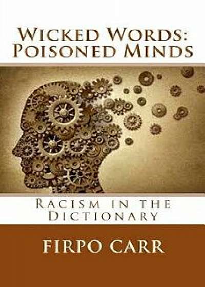 Wicked Words: Poisoned Minds: Racism in the Dictionary, Paperback/Firpo Carr