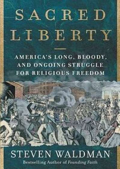 Sacred Liberty: America's Long, Bloody, and Ongoing Struggle for Religious Freedom, Hardcover/Steven Waldman