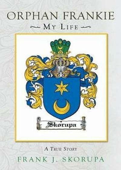 Orphan Frankie: My Life: A True Story, Paperback/Frank J. Skorupa