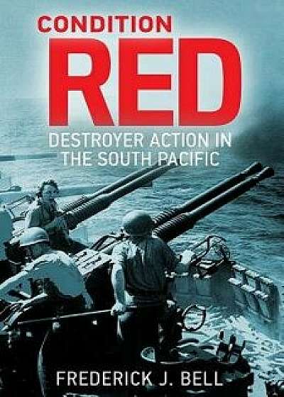 Condition Red: Destroyer Action in the South Pacific, Paperback/Frederick J. Bell