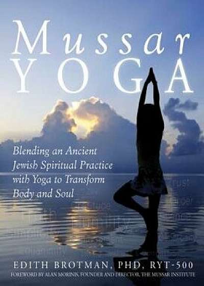 Mussar Yoga: Blending an Ancient Jewish Spiritual Practice with Yoga to Transform Body and Soul, Paperback/Edith R. Brotman